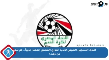 إغلاق التسجيل الصيفي لأندية الدوري المصري الممتاز قريباً.. كم تبقى من وقت؟